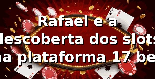 Rafael e a descoberta dos slots na plataforma 17 bet 🎰