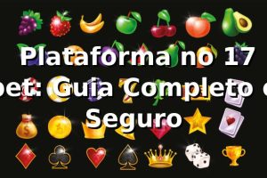 ⭐ Plataforma no 17 bet: Guia Completo e Seguro