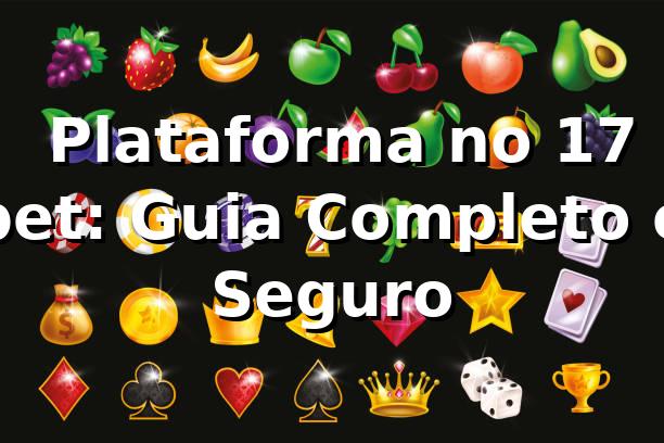 ⭐ Plataforma no 17 bet: Guia Completo e Seguro